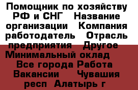 Помощник по хозяйству РФ и СНГ › Название организации ­ Компания-работодатель › Отрасль предприятия ­ Другое › Минимальный оклад ­ 1 - Все города Работа » Вакансии   . Чувашия респ.,Алатырь г.